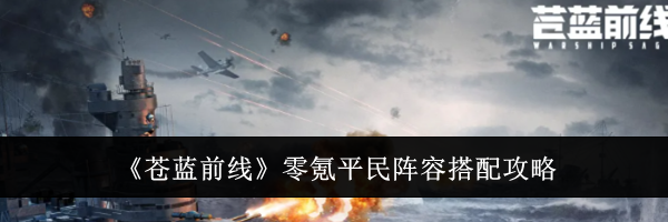 《苍蓝前线》零氪平民阵容搭配攻略