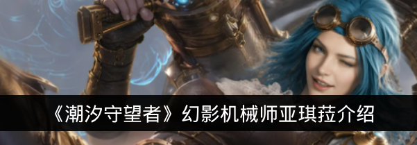 《潮汐守望者》幻影机械师亚琪菈介绍