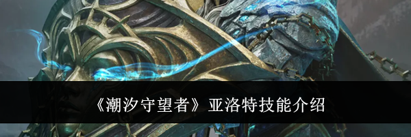 《潮汐守望者》亚洛特技能介绍