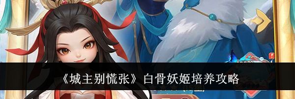 《城主别慌张》白骨妖姬培养攻略