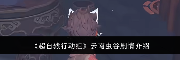 《超自然行动组》云南虫谷剧情介绍