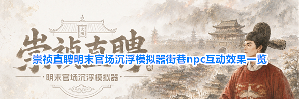 崇祯直聘明末官场沉浮模拟器街巷npc互动效果一览