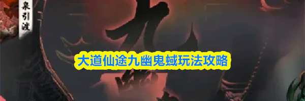 大道仙途九幽鬼蜮玩法攻略