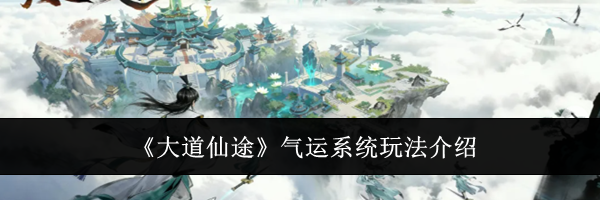 《大道仙途》气运系统玩法介绍