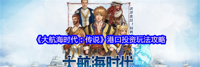 《大航海时代：传说》港口投资玩法攻略