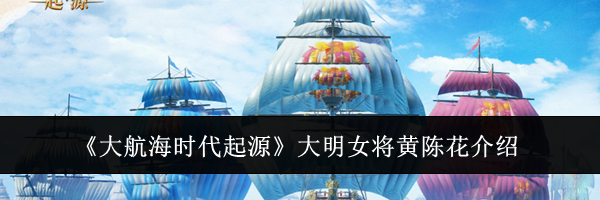 《大航海时代起源》大明女将黄陈花介绍