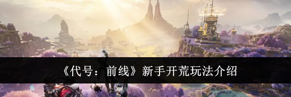 《代号：前线》新手开荒玩法介绍