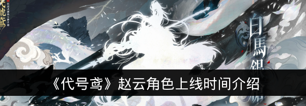 《代号鸢》赵云角色上线时间介绍