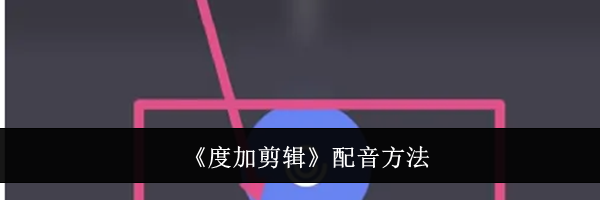 《度加剪辑》配音方法
