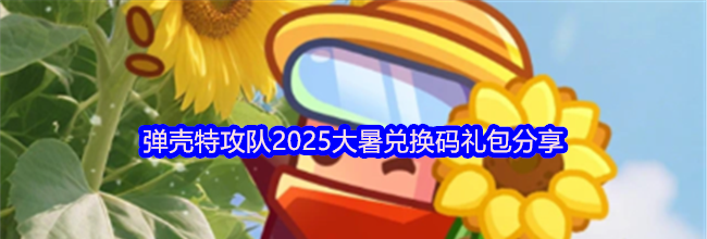 弹壳特攻队2025大暑兑换码礼包分享