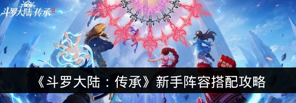 《斗罗大陆:传承》新手阵容搭配攻略