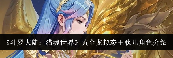 《斗罗大陆：猎魂世界》黄金龙拟态王秋儿角色介绍