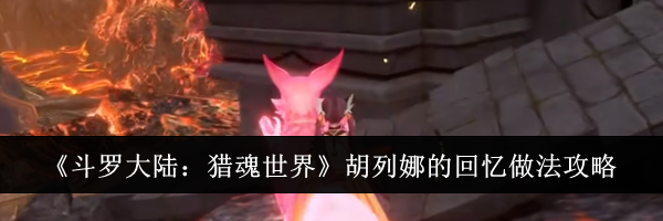 《斗罗大陆：猎魂世界》胡列娜的回忆做法攻略