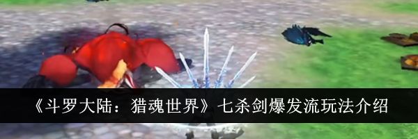 《斗罗大陆：猎魂世界》七杀剑爆发流玩法介绍