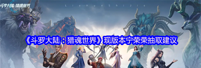 《斗罗大陆：猎魂世界》现版本宁荣荣抽取建议