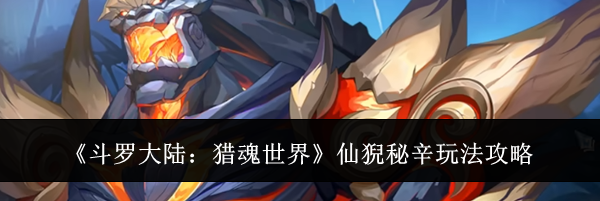 《斗罗大陆:猎魂世界》仙猊秘辛玩法攻略
