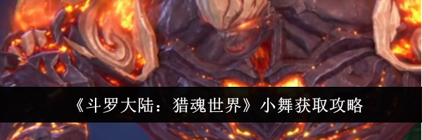 《斗罗大陆：猎魂世界》小舞获取攻略