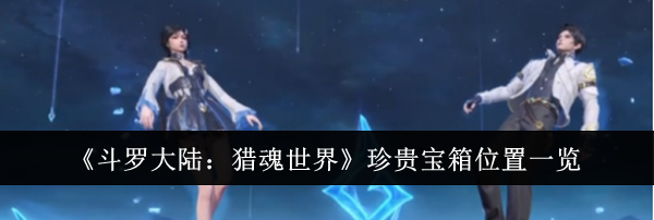 《斗罗大陆：猎魂世界》珍贵宝箱位置一览