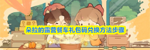 朵拉的露营餐车礼包码兑换方法步骤
