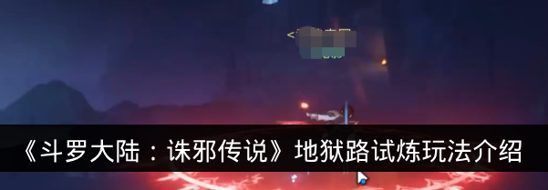 《斗罗大陆:诛邪传说》地狱路试炼玩法介绍