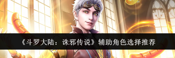 《斗罗大陆:诛邪传说》辅助角色选择推荐