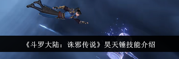 《斗罗大陆：诛邪传说》昊天锤技能介绍