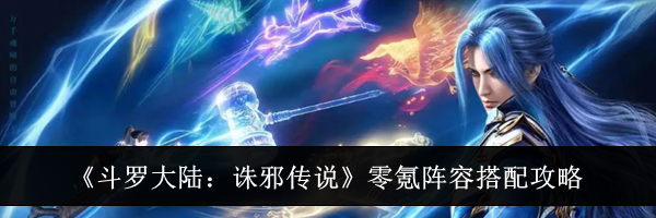 《斗罗大陆:诛邪传说》零氪阵容搭配攻略