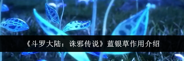 《斗罗大陆：诛邪传说》蓝银草作用介绍