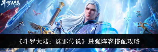 《斗罗大陆:诛邪传说》最强阵容搭配攻略