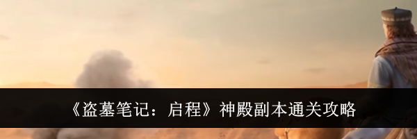 《盗墓笔记:启程》神殿副本通关攻略