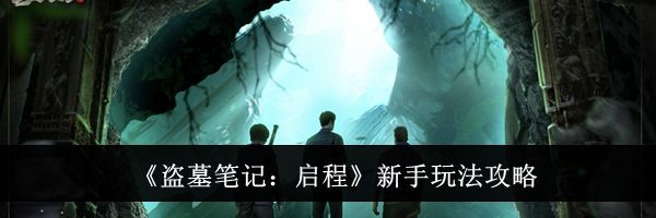 《盗墓笔记：启程》新手玩法攻略