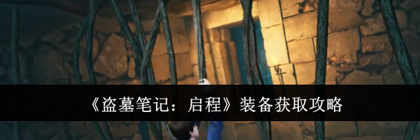 《盗墓笔记：启程》装备获取攻略
