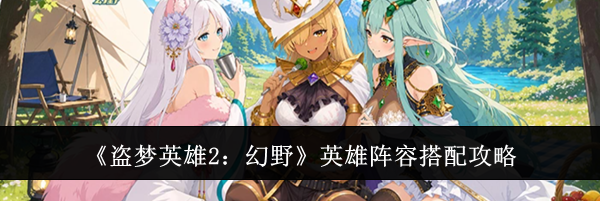 《盗梦英雄2:幻野》英雄阵容搭配攻略