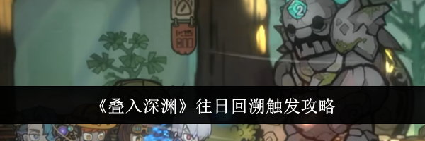 《叠入深渊》往日回溯触发攻略