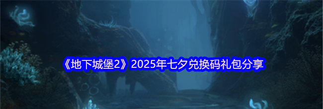 《地下城堡2》2025年七夕兑换码礼包分享