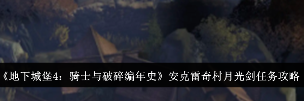 《地下城堡4：骑士与破碎编年史》安克雷奇村月光剑任务完成攻略