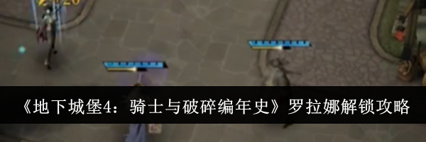 《地下城堡4：骑士与破碎编年史》罗拉娜解锁攻略