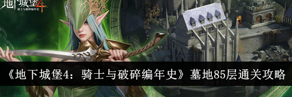 《地下城堡4：骑士与破碎编年史》墓地85层通关攻略