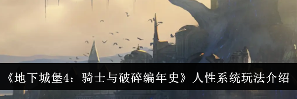 《地下城堡4：骑士与破碎编年史》人性系统玩法介绍