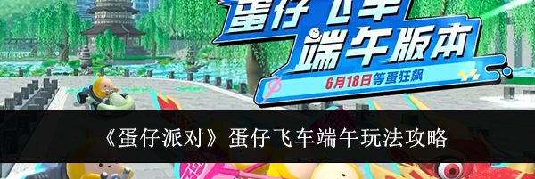 《蛋仔派对》蛋仔飞车端午玩法攻略