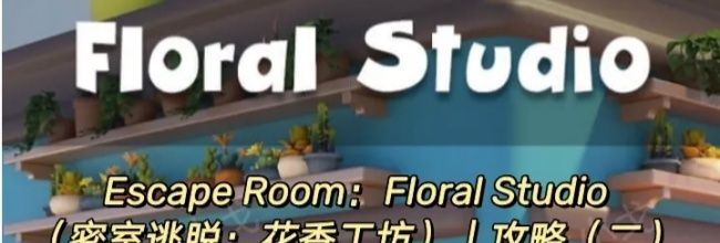 Escape Room：Floral Studio密室逃脱：花香工坊攻略（二）