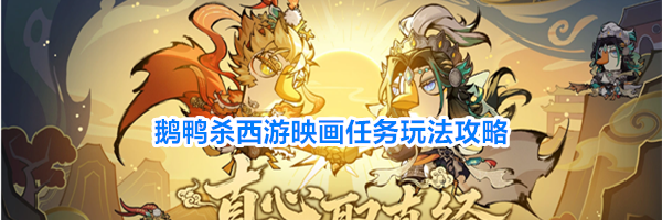 鹅鸭杀西游映画任务玩法攻略