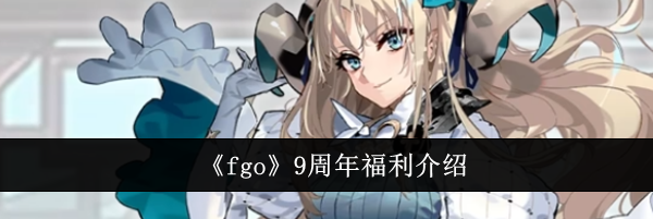 《fgo》9周年福利介绍