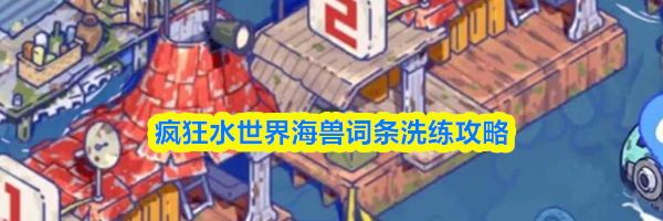疯狂水世界海兽词条洗练攻略