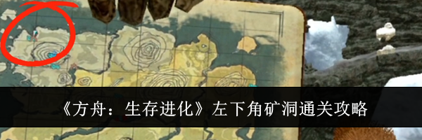 《方舟：生存进化》左下角矿洞通关攻略