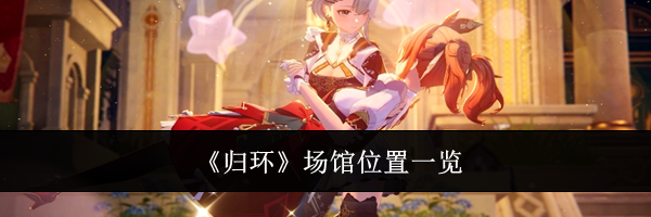 《归环》场馆位置一览