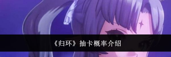 《归环》抽卡概率介绍