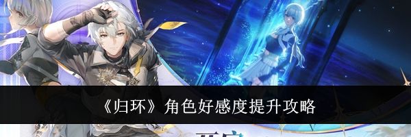 《归环》角色好感度提升攻略