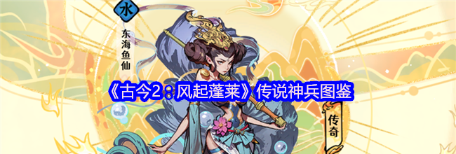 《古今2：风起蓬莱》传说神兵图鉴