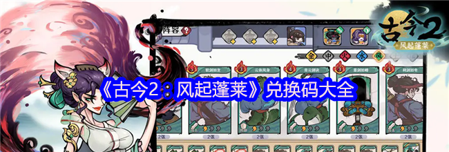 《古今2：风起蓬莱》兑换码大全